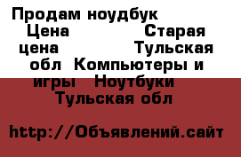 Продам ноудбук  “acer“ › Цена ­ 20 000 › Старая цена ­ 23 000 - Тульская обл. Компьютеры и игры » Ноутбуки   . Тульская обл.